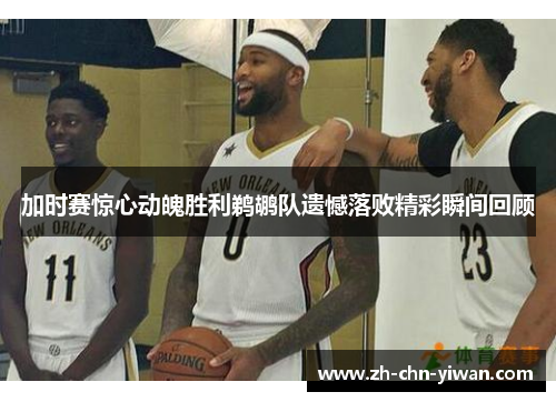 加时赛惊心动魄胜利鹈鹕队遗憾落败精彩瞬间回顾