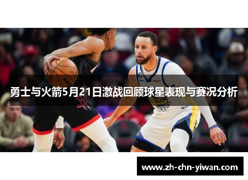 勇士与火箭5月21日激战回顾球星表现与赛况分析