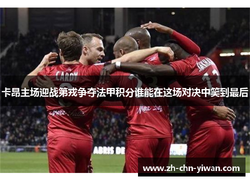 卡昂主场迎战第戎争夺法甲积分谁能在这场对决中笑到最后