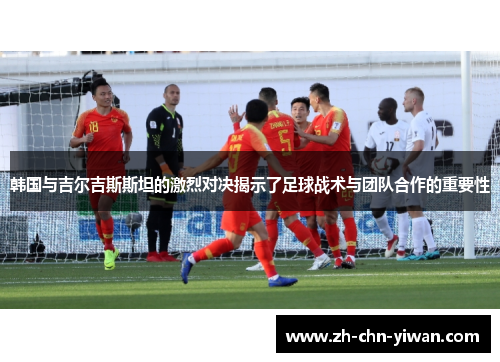 韩国与吉尔吉斯斯坦的激烈对决揭示了足球战术与团队合作的重要性