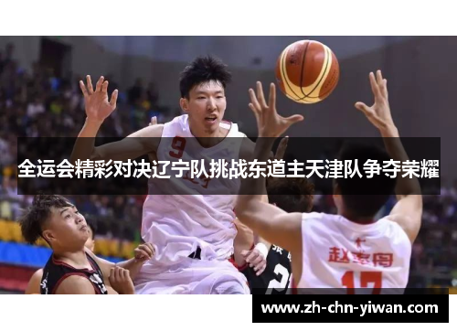 全运会精彩对决辽宁队挑战东道主天津队争夺荣耀