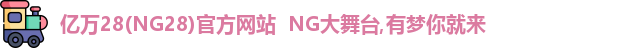 亿万28(NG28)官方网站  NG大舞台,有梦你就来